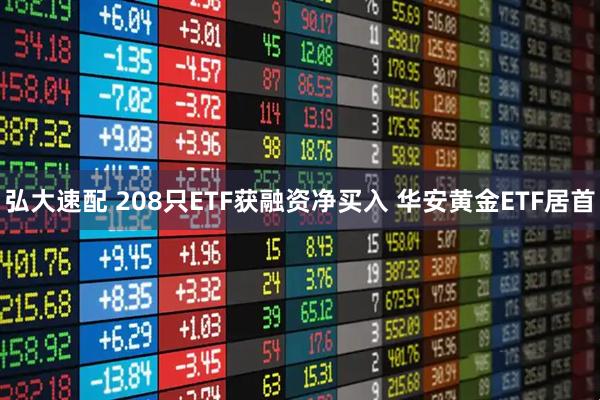 弘大速配 208只ETF获融资净买入 华安黄金ETF居首
