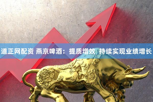 道正网配资 燕京啤酒：提质增效  持续实现业绩增长