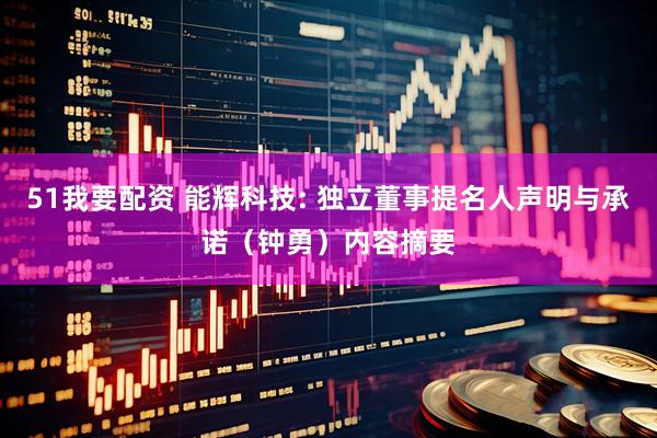 51我要配资 能辉科技: 独立董事提名人声明与承诺（钟勇）内容摘要
