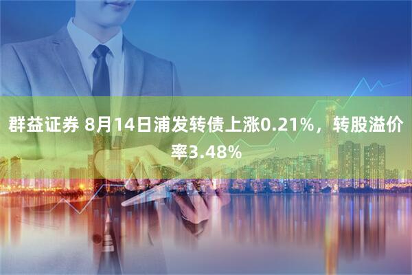 群益证券 8月14日浦发转债上涨0.21%，转股溢价率3.48%