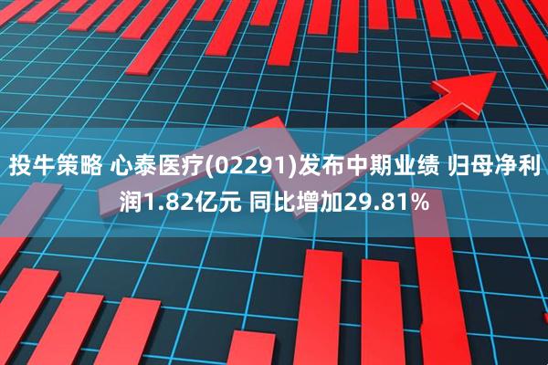 投牛策略 心泰医疗(02291)发布中期业绩 归母净利润1.82亿元 同比增加29.81%