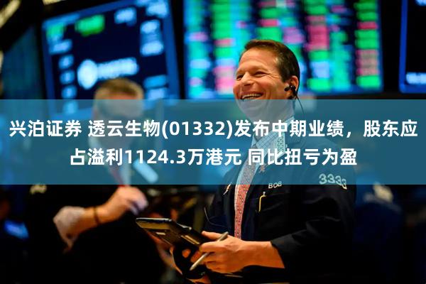 兴泊证券 透云生物(01332)发布中期业绩，股东应占溢利1124.3万港元 同比扭亏为盈