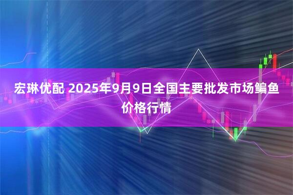 宏琳优配 2025年9月9日全国主要批发市场鳊鱼价格行情