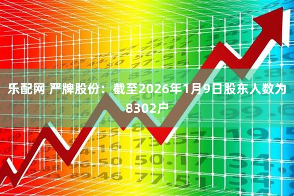 乐配网 严牌股份：截至2026年1月9日股东人数为8302户