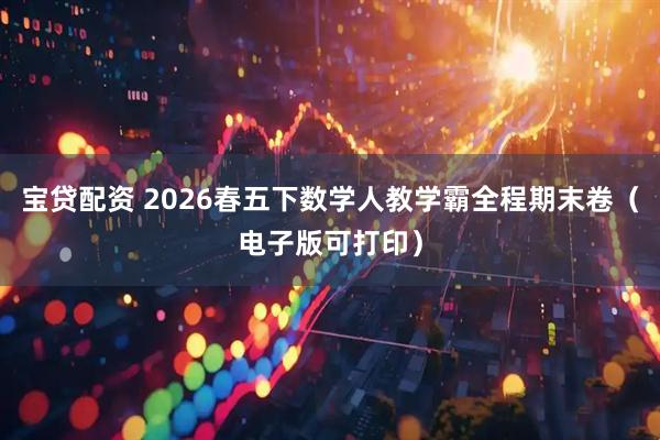 宝贷配资 2026春五下数学人教学霸全程期末卷（电子版可打印）